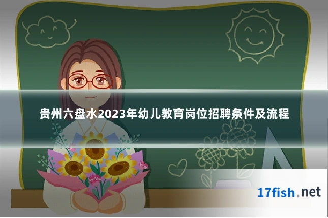 贵州六盘水2023年幼儿教育岗位招聘条件及流程