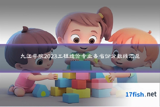 九江学院2023工程造价专业各省份分数线汇总