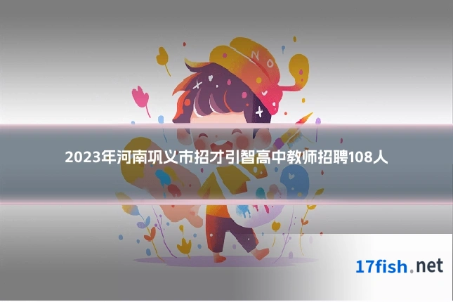 2023年河南巩义市招才引智高中教师招聘108人
