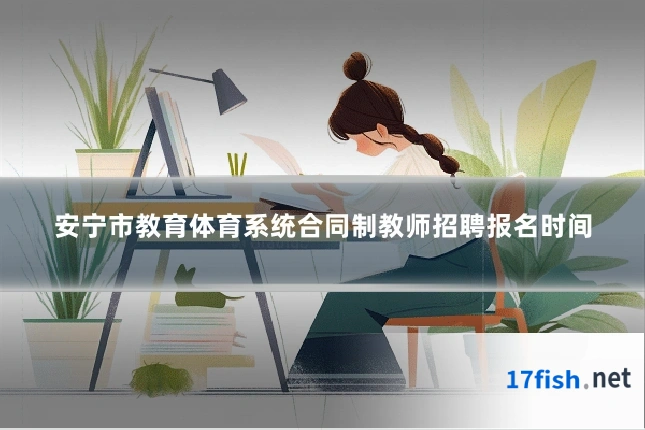 安宁市教育体育系统合同制教师招聘报名时间