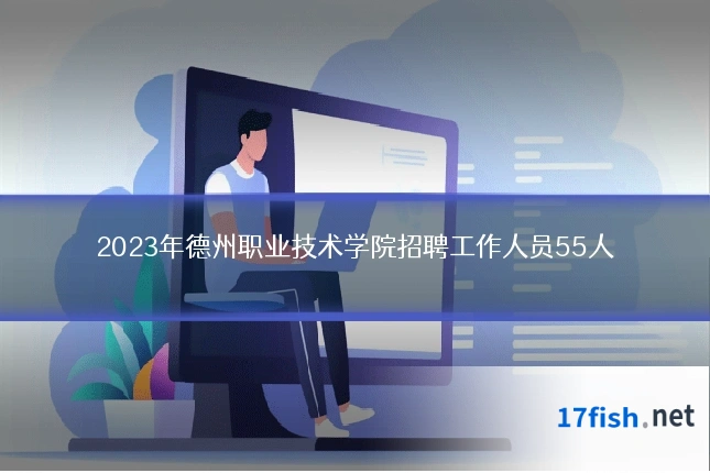 2023年德州职业技术学院招聘工作人员55人
