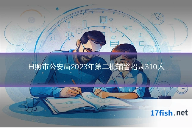 日照市公安局2023年第二批辅警招录310人