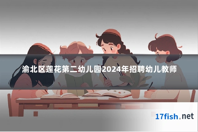 渝北区莲花第二幼儿园2024年招聘幼儿教师