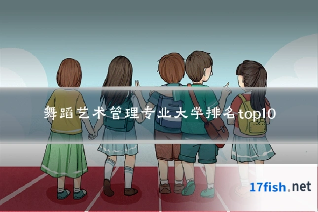 舞蹈艺术管理专业大学排名top10
