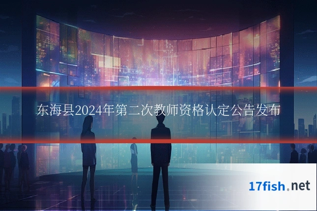东海县2024年第二次教师资格认定公告发布