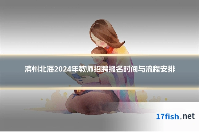 滨州北海2024年教师招聘报名时间与流程安排