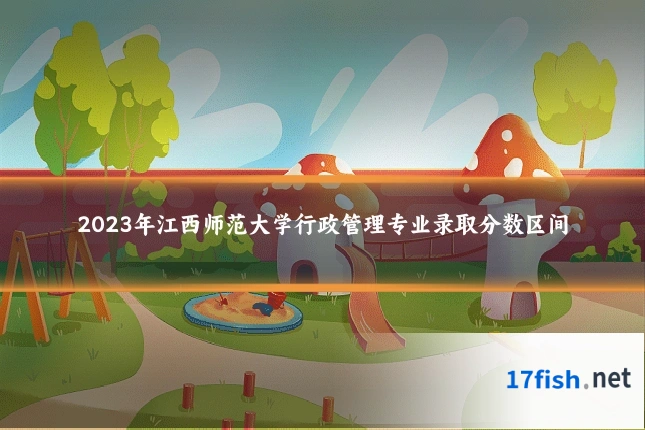 2023年江西师范大学行政管理专业录取分数区间