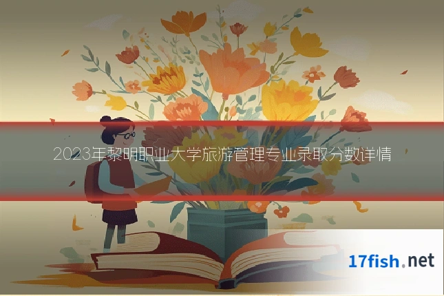 2023年黎明职业大学旅游管理专业录取分数详情