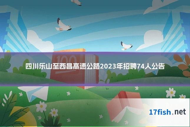 四川乐山至西昌高速公路2023年招聘74人公告