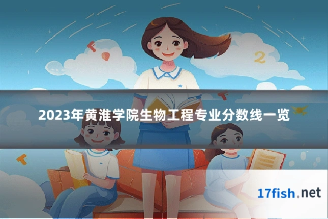 2023年黄淮学院生物工程专业分数线一览