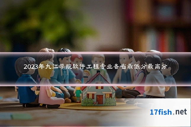 2023年九江学院软件工程专业各省最低分最高分