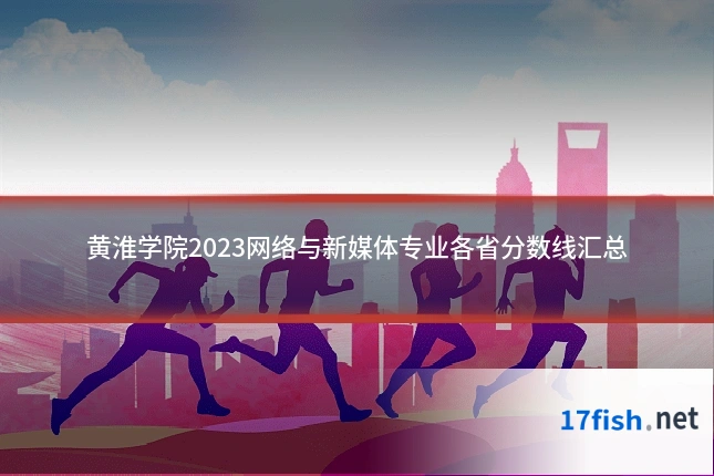 黄淮学院2023网络与新媒体专业各省分数线汇总