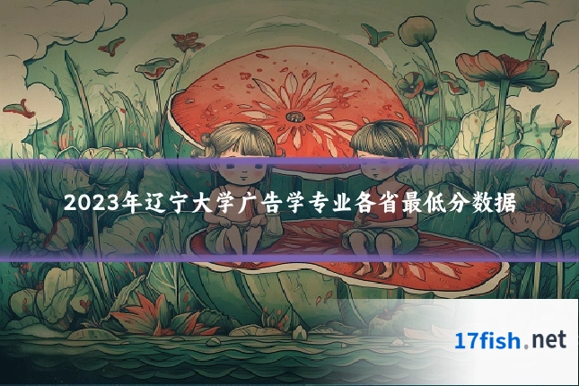2023年辽宁大学广告学专业各省最低分数据