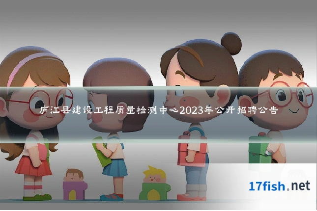 庐江县建设工程质量检测中心2023年公开招聘公告