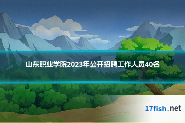 山东职业学院2023年公开招聘工作人员40名