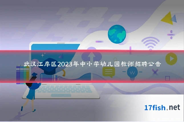 武汉江岸区2023年中小学幼儿园教师招聘公告