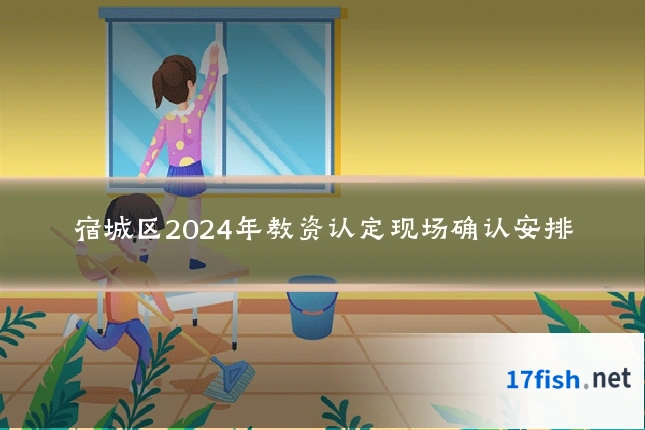 宿城区2024年教资认定现场确认安排