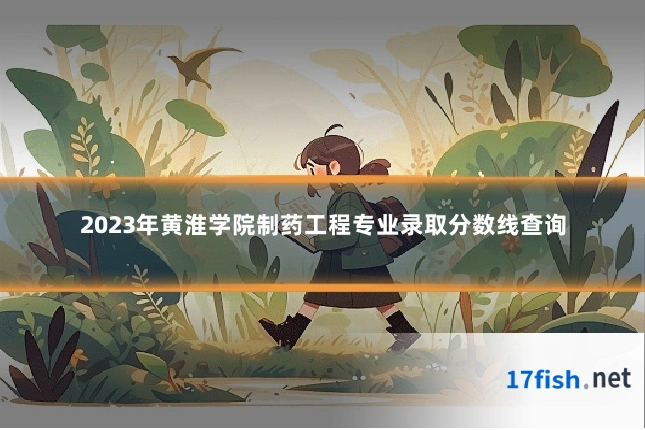 2023年黄淮学院制药工程专业录取分数线查询