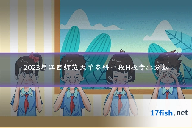 2023年江西师范大学本科一段H段专业分数