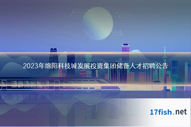 2023年绵阳科技城发展投资集团储备人才招聘公告