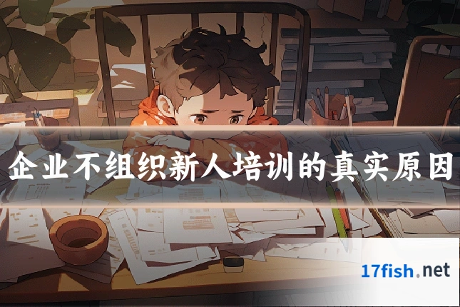 企业不组织新人培训的真实原因