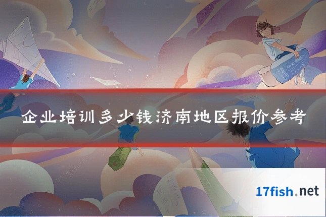 企业培训多少钱济南地区报价参考