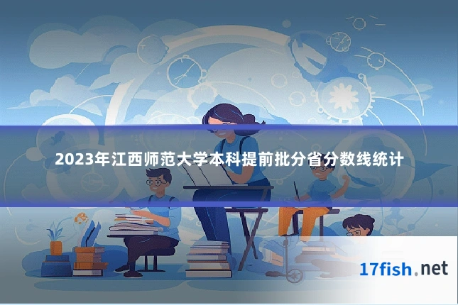 2023年江西师范大学本科提前批分省分数线统计