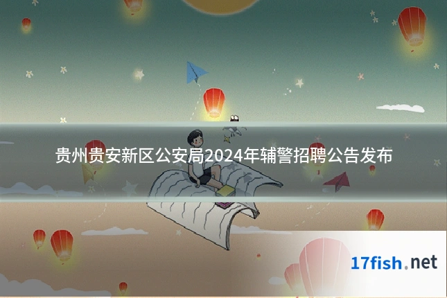 贵州贵安新区公安局2024年辅警招聘公告发布