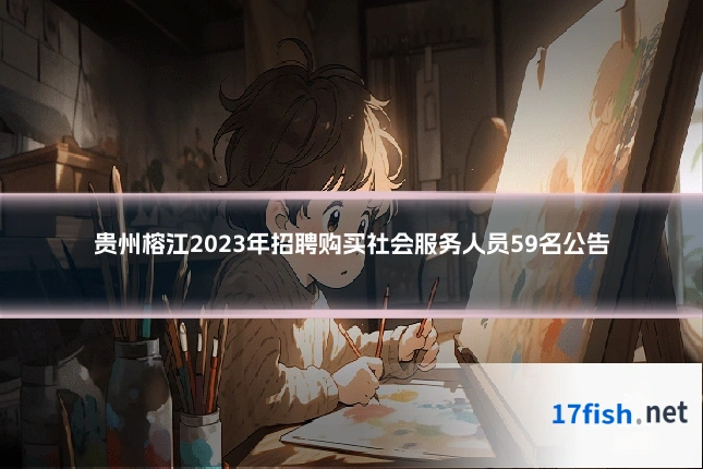 贵州榕江2023年招聘购买社会服务人员59名公告