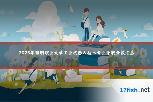 2023年黎明职业大学工业机器人技术专业录取分数汇总