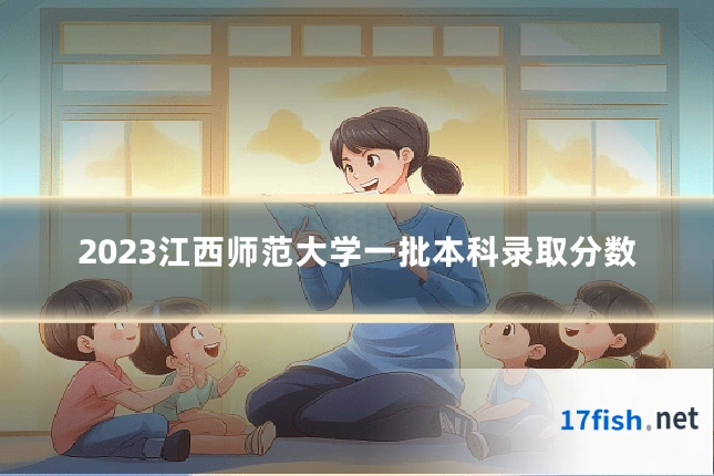 2023江西师范大学一批本科录取分数