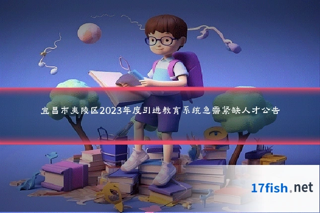 宜昌市夷陵区2023年度引进教育系统急需紧缺人才公告