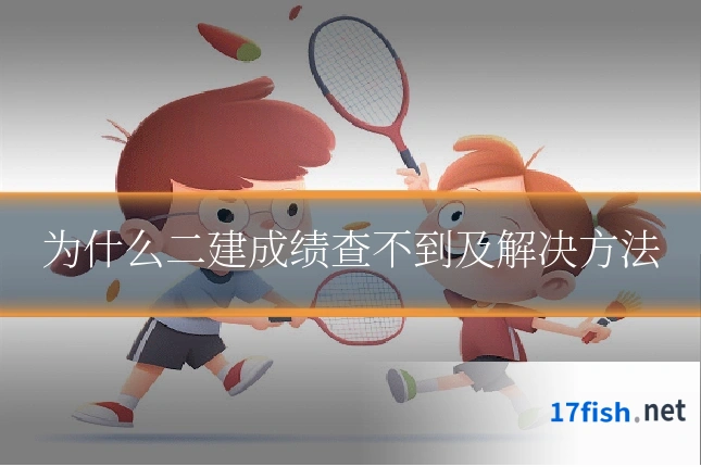 为什么二建成绩查不到及解决方法