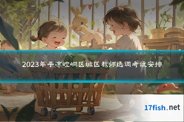 2023年平凉崆峒区城区教师选调考试安排