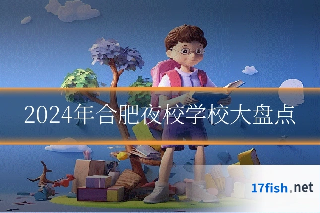 2024年合肥夜校学校大盘点