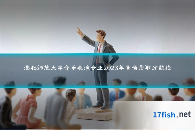 淮北师范大学音乐表演专业2023年各省录取分数线