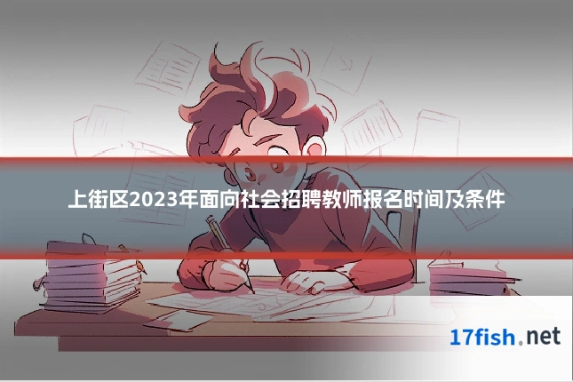 上街区2023年面向社会招聘教师报名时间及条件
