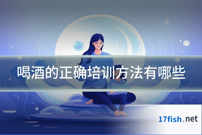 喝酒的正确培训方法有哪些