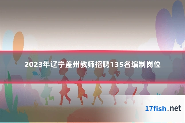 2023年辽宁盖州教师招聘135名编制岗位