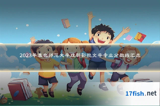 2023年淮北师范大学戏剧影视文学专业分数线汇总
