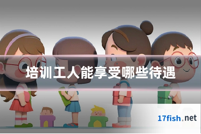 培训工人能享受哪些待遇