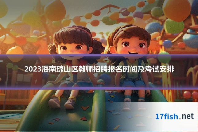 2023海南琼山区教师招聘报名时间及考试安排