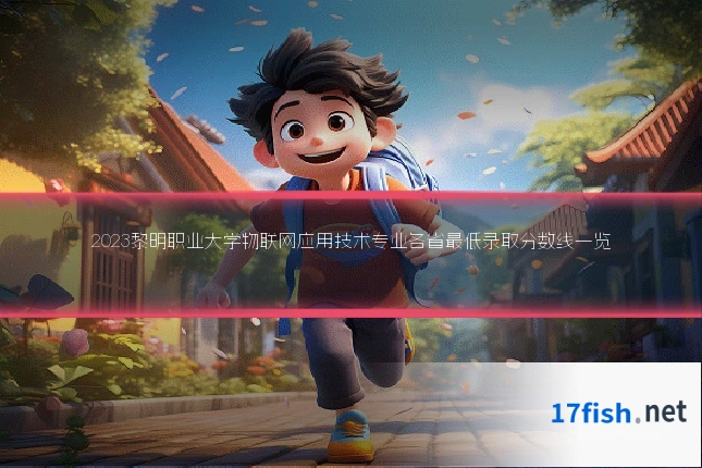 2023黎明职业大学物联网应用技术专业各省最低录取分数线一览