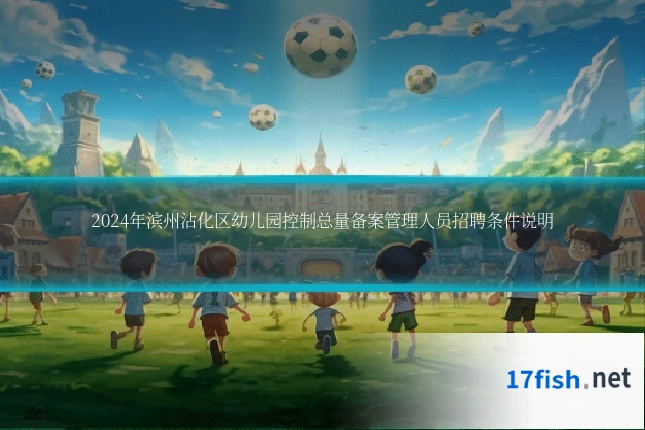 2024年滨州沾化区幼儿园控制总量备案管理人员招聘条件说明