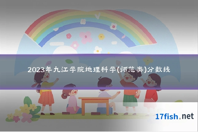 2023年九江学院地理科学(师范类)分数线