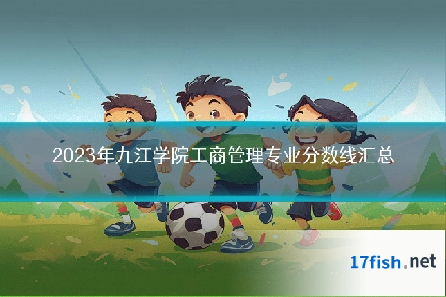 2023年九江学院工商管理专业分数线汇总