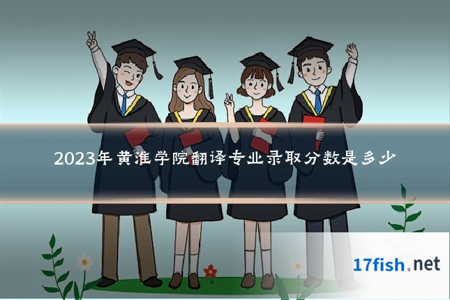 2023年黄淮学院翻译专业录取分数是多少