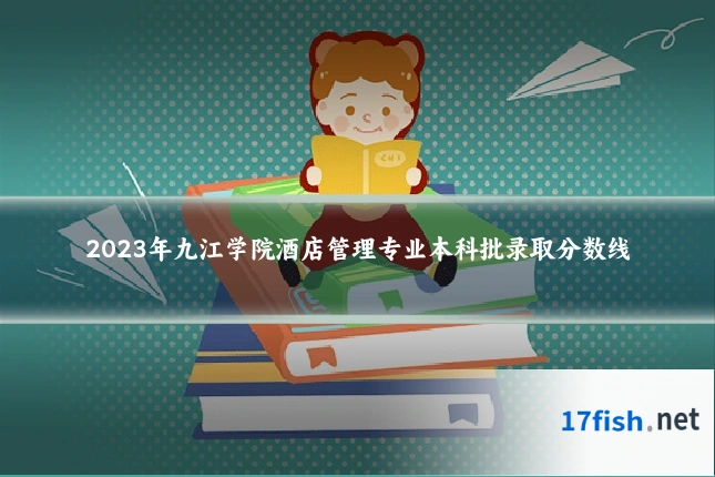 2023年九江学院酒店管理专业本科批录取分数线