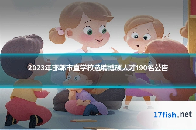 2023年邯郸市直学校选聘博硕人才190名公告