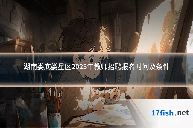 湖南娄底娄星区2023年教师招聘报名时间及条件